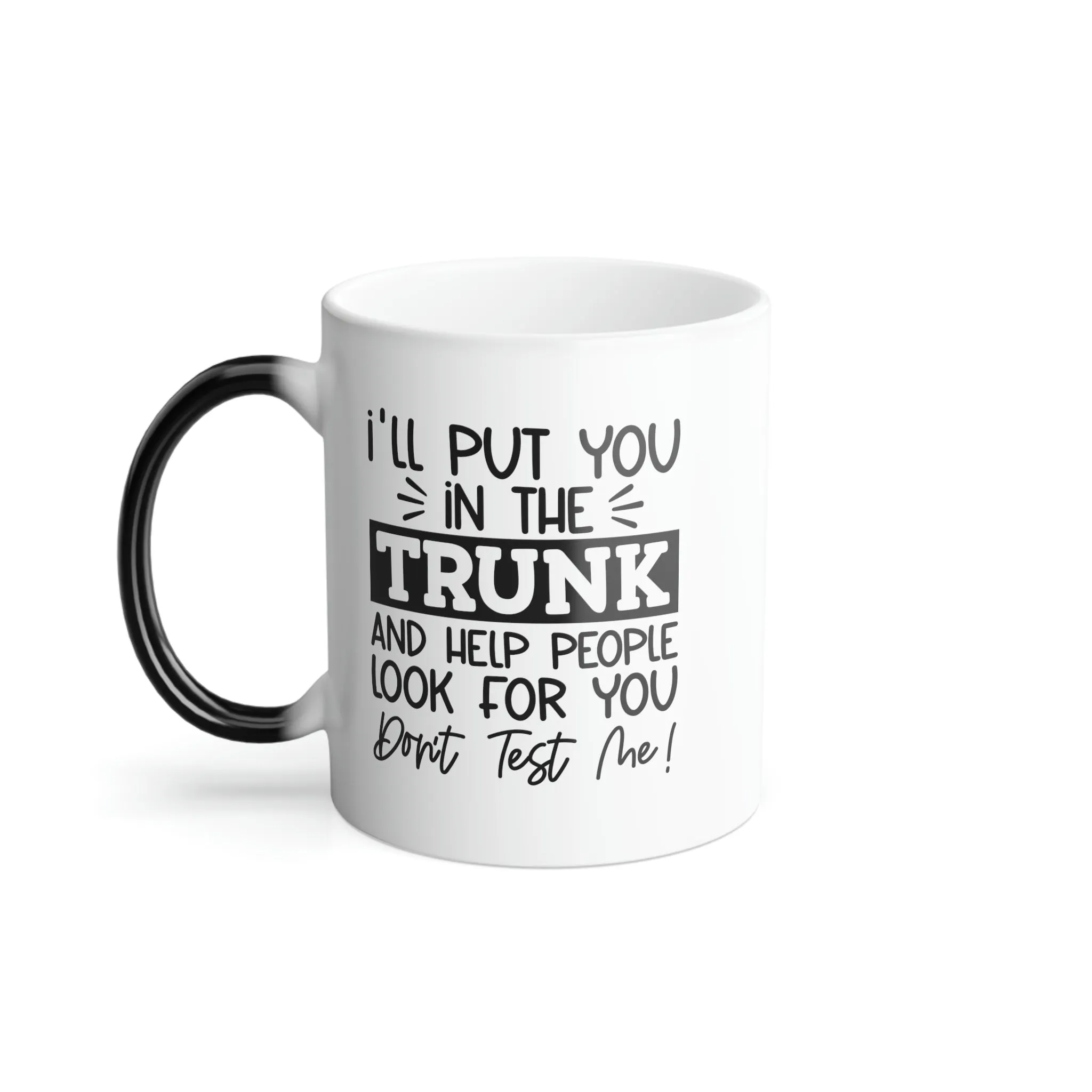 I'll put you in the trunk and help people look for you. Don't test me 11oz Color Morphing Mug