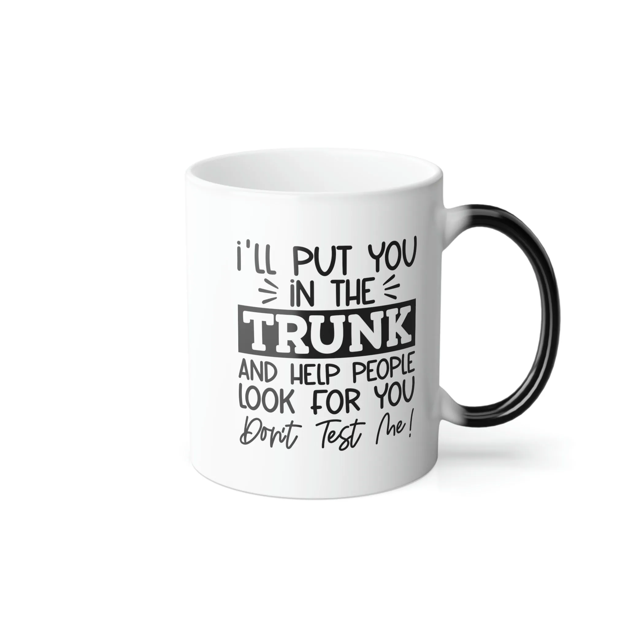 I'll put you in the trunk and help people look for you. Don't test me 11oz Color Morphing Mug